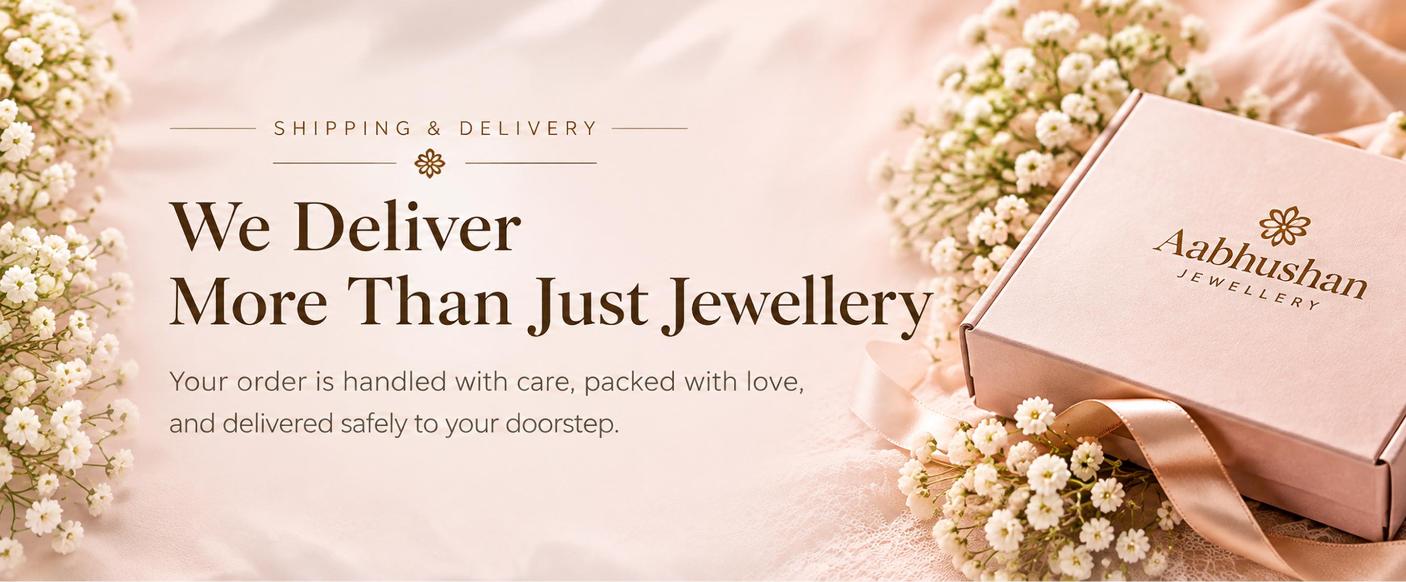 Shipping & Delivery — We deliver more than just jewellery. Your order is handled with care, packed with love, and delivered safely to your doorstep.